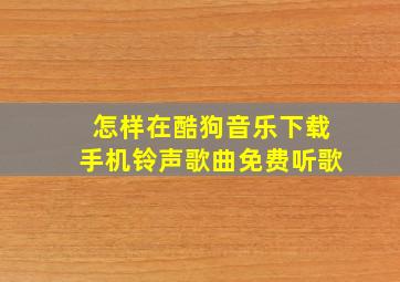 怎样在酷狗音乐下载手机铃声歌曲免费听歌