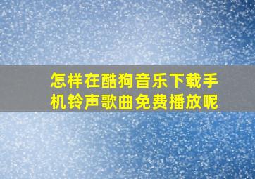 怎样在酷狗音乐下载手机铃声歌曲免费播放呢