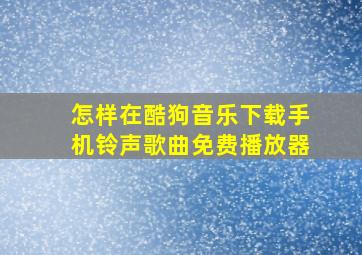 怎样在酷狗音乐下载手机铃声歌曲免费播放器