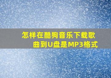 怎样在酷狗音乐下载歌曲到U盘是MP3格式