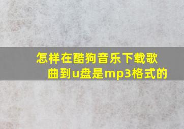 怎样在酷狗音乐下载歌曲到u盘是mp3格式的