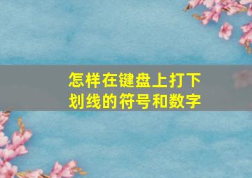 怎样在键盘上打下划线的符号和数字