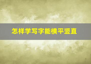 怎样学写字能横平竖直