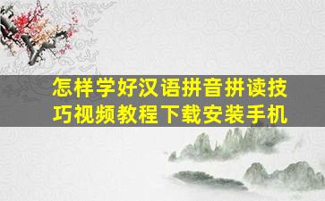 怎样学好汉语拼音拼读技巧视频教程下载安装手机