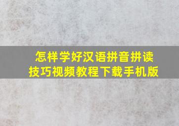 怎样学好汉语拼音拼读技巧视频教程下载手机版