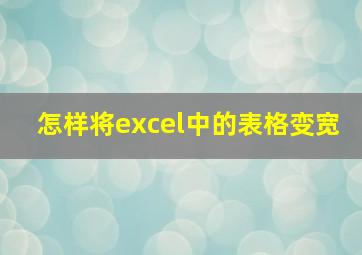 怎样将excel中的表格变宽