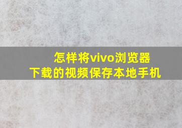 怎样将vivo浏览器下载的视频保存本地手机