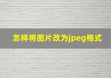 怎样将图片改为jpeg格式