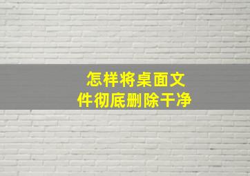 怎样将桌面文件彻底删除干净