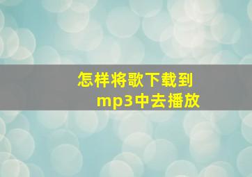 怎样将歌下载到mp3中去播放