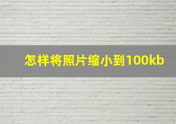 怎样将照片缩小到100kb