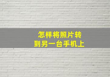 怎样将照片转到另一台手机上