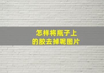 怎样将瓶子上的胶去掉呢图片