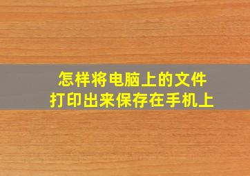 怎样将电脑上的文件打印出来保存在手机上