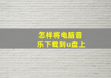 怎样将电脑音乐下载到u盘上