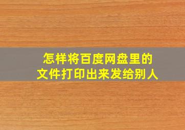 怎样将百度网盘里的文件打印出来发给别人