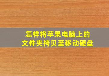 怎样将苹果电脑上的文件夹拷贝至移动硬盘