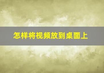 怎样将视频放到桌面上