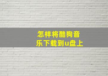 怎样将酷狗音乐下载到u盘上