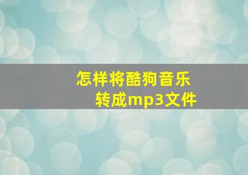 怎样将酷狗音乐转成mp3文件