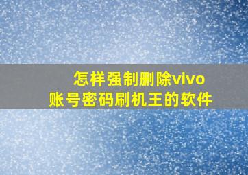 怎样强制删除vivo账号密码刷机王的软件