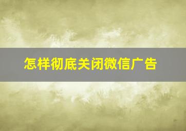 怎样彻底关闭微信广告