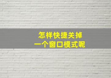 怎样快捷关掉一个窗口模式呢