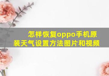 怎样恢复oppo手机原装天气设置方法图片和视频