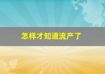 怎样才知道流产了