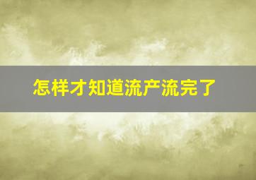 怎样才知道流产流完了