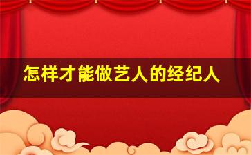 怎样才能做艺人的经纪人