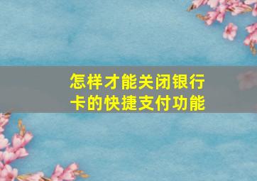 怎样才能关闭银行卡的快捷支付功能