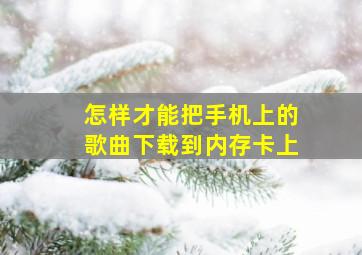 怎样才能把手机上的歌曲下载到内存卡上