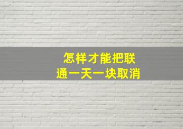 怎样才能把联通一天一块取消