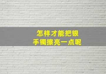 怎样才能把银手镯擦亮一点呢