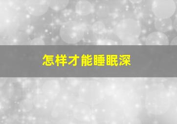 怎样才能睡眠深