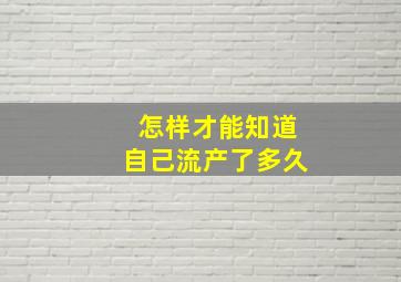 怎样才能知道自己流产了多久