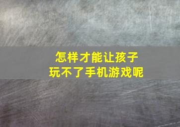 怎样才能让孩子玩不了手机游戏呢