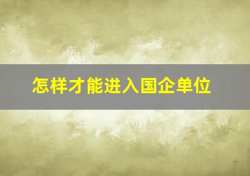 怎样才能进入国企单位