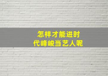 怎样才能进时代峰峻当艺人呢