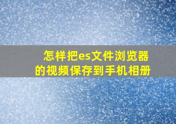 怎样把es文件浏览器的视频保存到手机相册