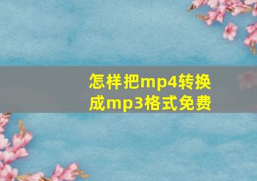 怎样把mp4转换成mp3格式免费