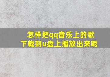 怎样把qq音乐上的歌下载到u盘上播放出来呢