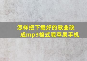 怎样把下载好的歌曲改成mp3格式呢苹果手机