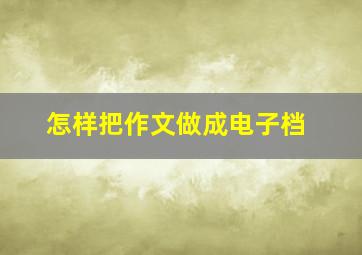 怎样把作文做成电子档