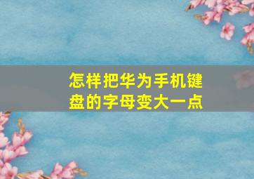 怎样把华为手机键盘的字母变大一点