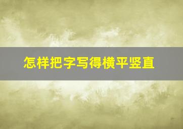 怎样把字写得横平竖直