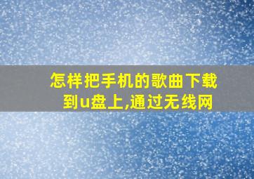 怎样把手机的歌曲下载到u盘上,通过无线网