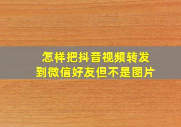 怎样把抖音视频转发到微信好友但不是图片