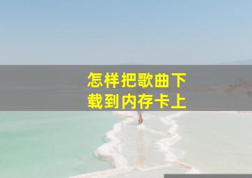 怎样把歌曲下载到内存卡上